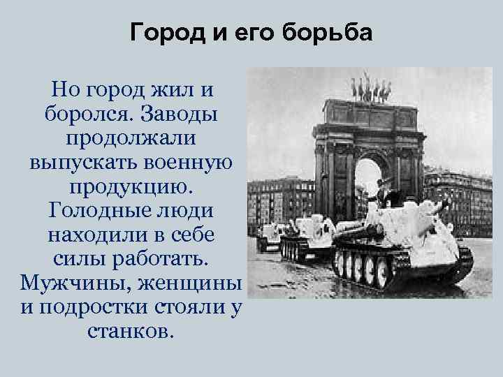 Город и его борьба Но город жил и боролся. Заводы продолжали выпускать военную продукцию.