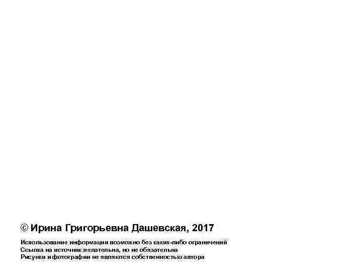 © Ирина Григорьевна Дашевская, 2017 Использование информации возможно без каких-либо ограничений Ссылка на источник