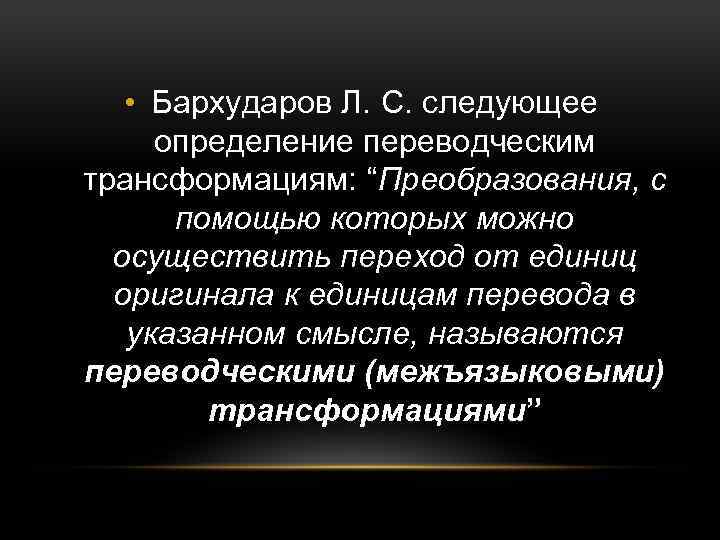  • Бархударов Л. С. следующее определение переводческим трансформациям: “Преобразования, с помощью которых можно