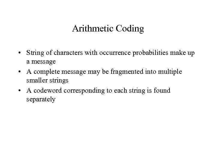 Arithmetic Coding • String of characters with occurrence probabilities make up a message •