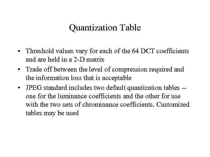 Quantization Table • Threshold values vary for each of the 64 DCT coefficients and