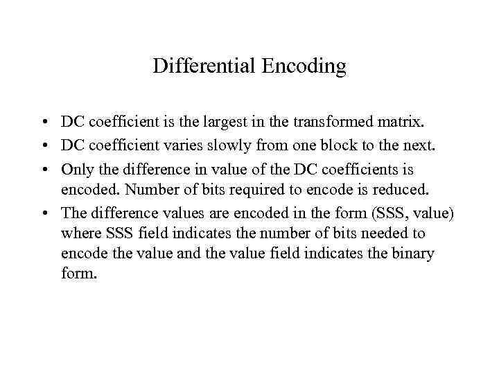 Differential Encoding • DC coefficient is the largest in the transformed matrix. • DC