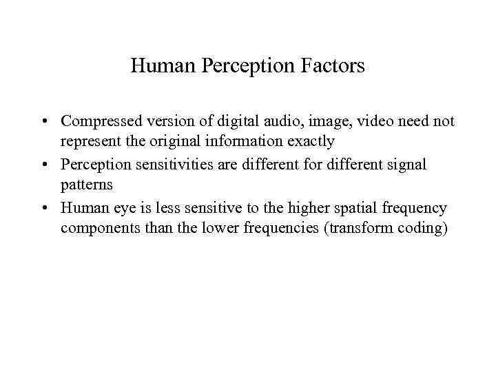 Human Perception Factors • Compressed version of digital audio, image, video need not represent