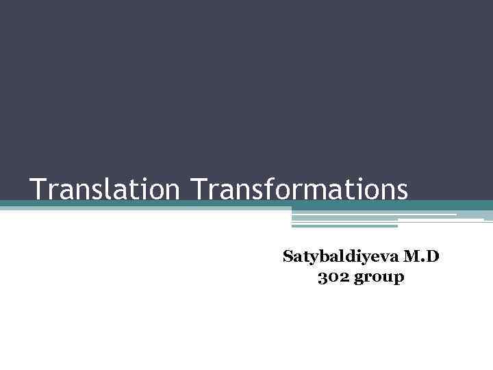 Translation Transformations Satybaldiyeva M. D 302 group 