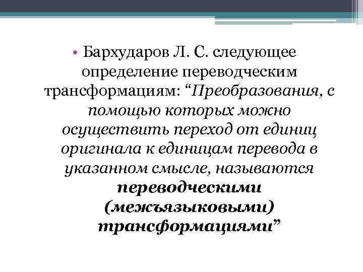  • Бархударов Л. С. следующее определение переводческим трансформациям: “Преобразования, с помощью которых можно