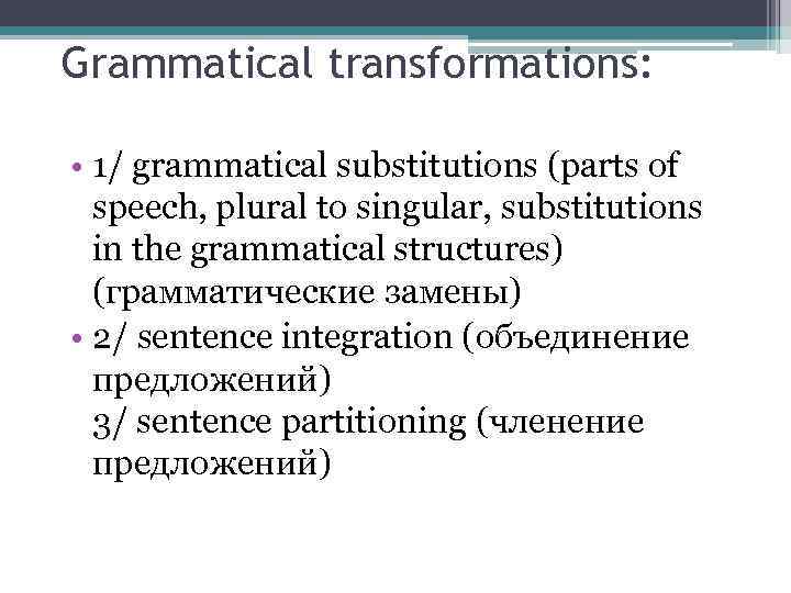 Grammatical transformations: • 1/ grammatical substitutions (parts of speech, plural to singular, substitutions in