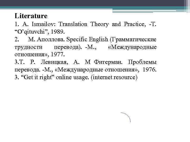 Literature 1. A. Ismailov: Translation Theory and Practice, -T. “O’qituvchi”, 1989. 2. М. Аполлова.