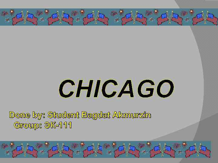 CHICAGO Done by: Student Bagdat Akmurzin Group: ЭК-111 