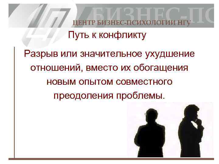 Путь к конфликту Разрыв или значительное ухудшение отношений, вместо их обогащения новым опытом совместного