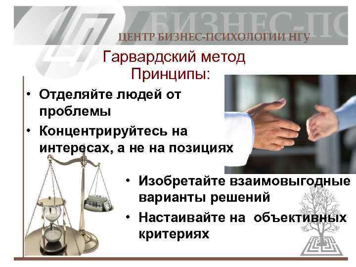 Гарвардский метод Принципы: • Отделяйте людей от проблемы • Концентрируйтесь на интересах, а не