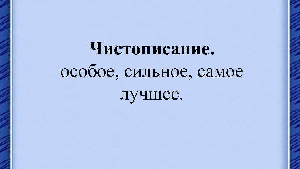 Чистописание. особое, сильное, самое лучшее. 