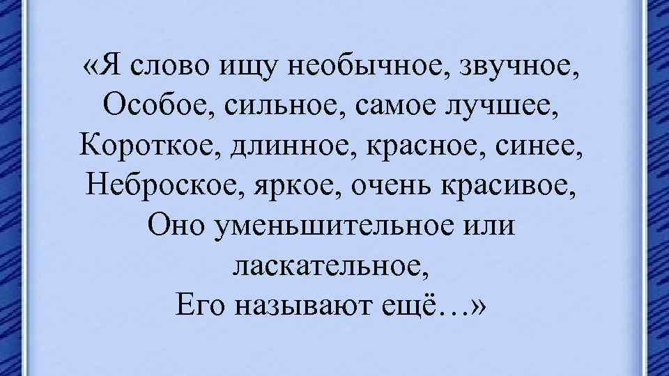  «Я слово ищу необычное, звучное, Особое, сильное, самое лучшее, Короткое, длинное, красное, синее,