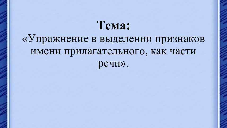 Тема: «Упражнение в выделении признаков имени прилагательного, как части речи» . 