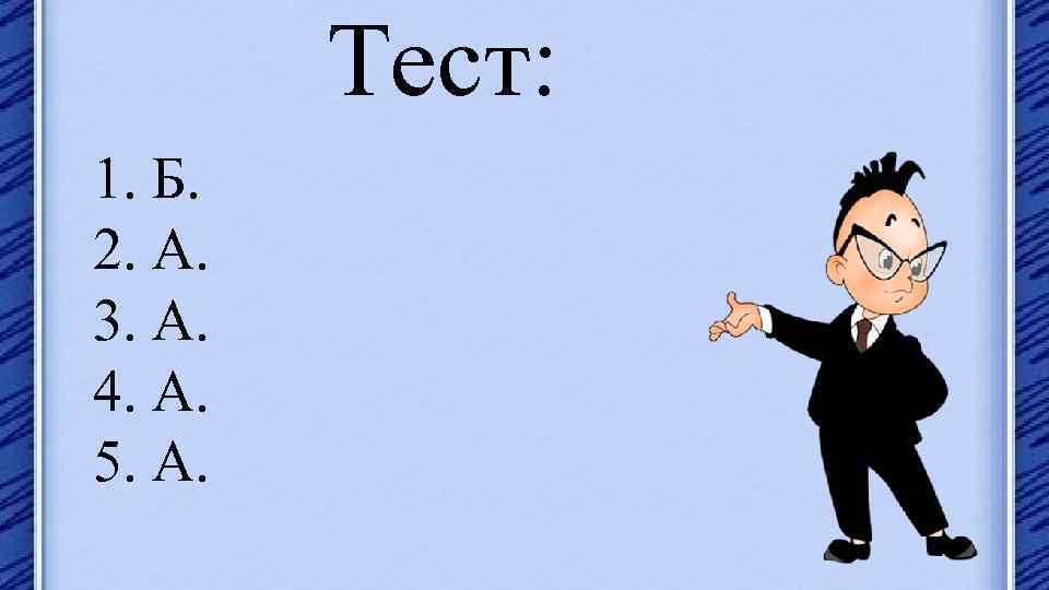 Тест: 1. Б. 2. А. 3. А. 4. А. 5. А. 