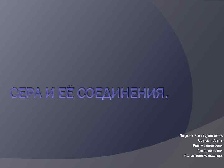 СЕРА И ЕЁ СОЕДИНЕНИЯ. Подготовили студентки 4 А Безрукая Дарья Бессмертная Анна Давыдова Инна