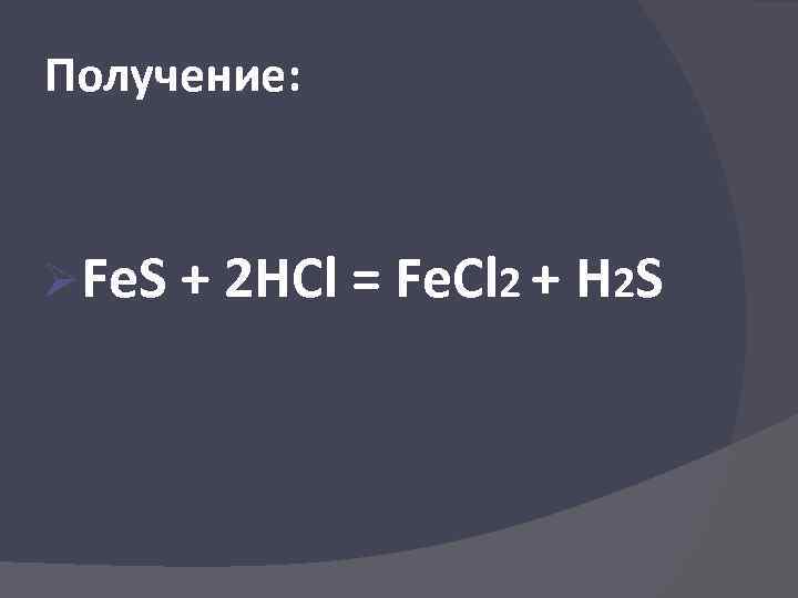 Получение: ØFe. S + 2 HCl = Fe. Cl 2 + H 2 S