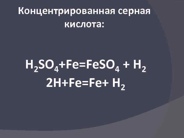 Концентрированная серная кислота: H 2 SO 4+Fe=Fe. SO 4 + H 2 2 H+Fe=Fe+