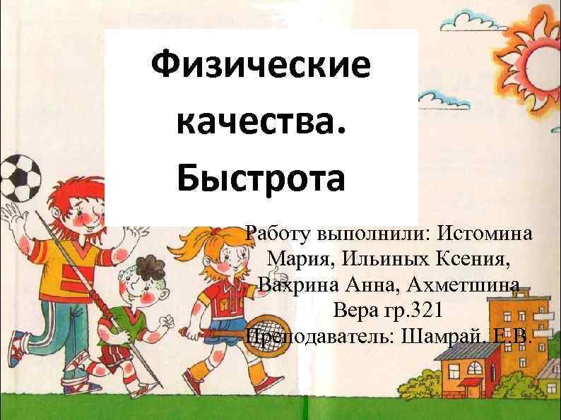 Физические качества. Быстрота Работу выполнили: Истомина Мария, Ильиных Ксения, Вахрина Анна, Ахметшина Вера гр.