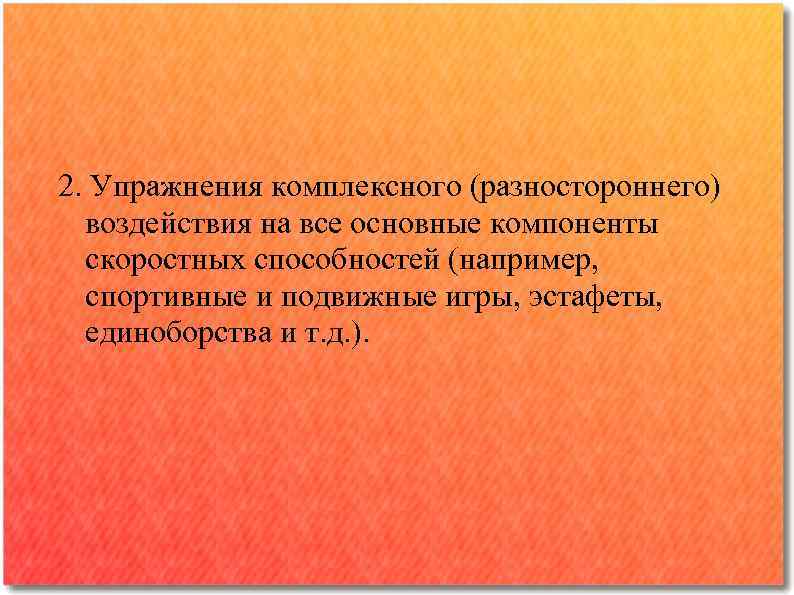 2. Упражнения комплексного (разностороннего) воздействия на все основные компоненты скоростных способностей (например, спортивные и