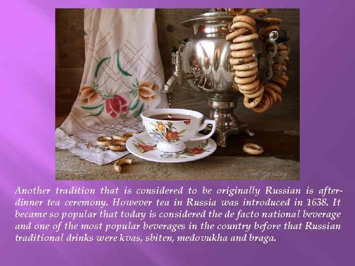 Another tradition that is considered to be originally Russian is afterdinner tea ceremony. However