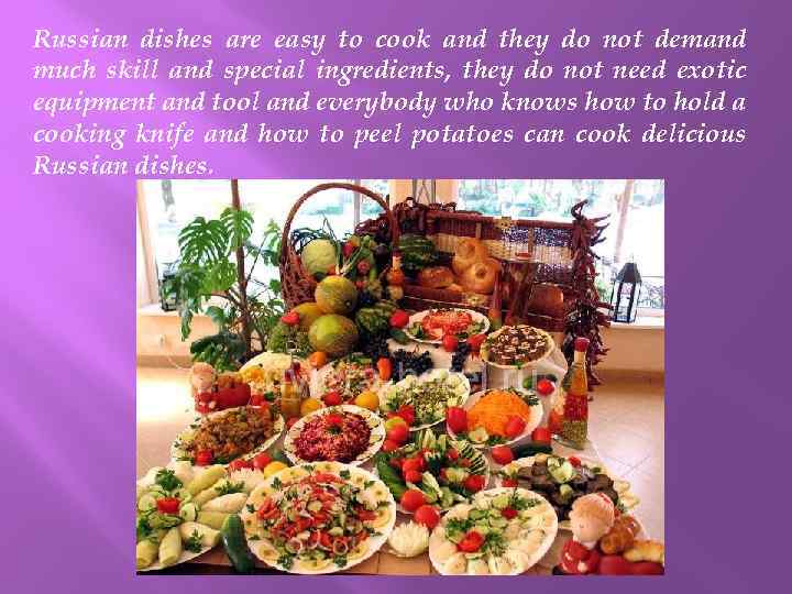 Russian dishes are easy to cook and they do not demand much skill and