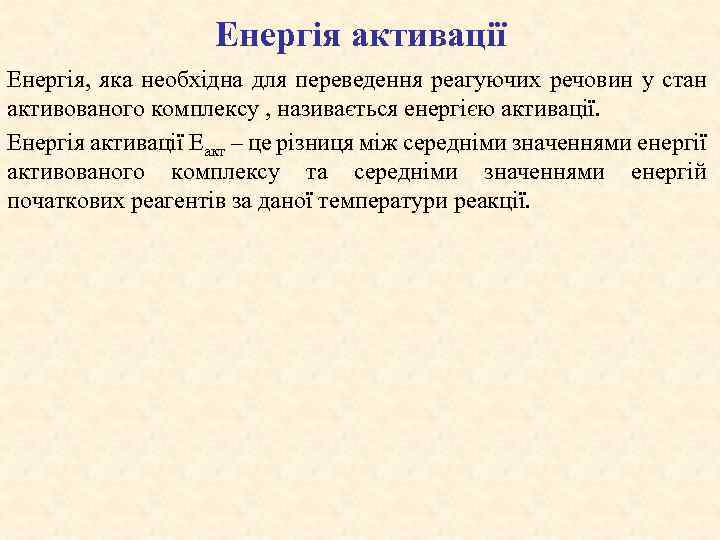 Енергія активації Енергія, яка необхідна для переведення реагуючих речовин у стан активованого комплексу ,