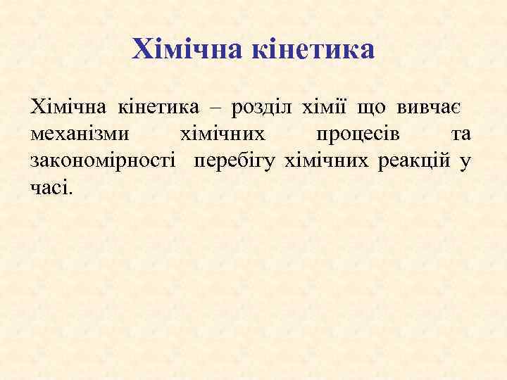Хімічна кінетика – розділ хімії що вивчає механізми хімічних процесів та закономірності перебігу хімічних