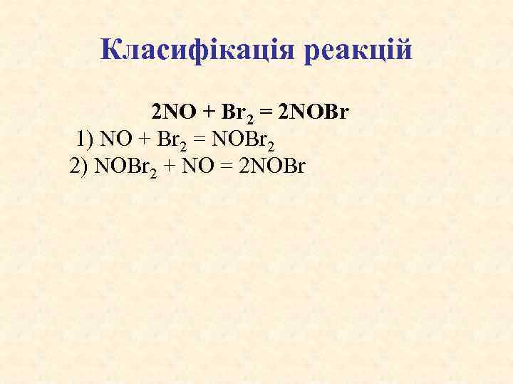Класифікація реакцій 2 NO + Br 2 = 2 NOBr 1) NO + Br