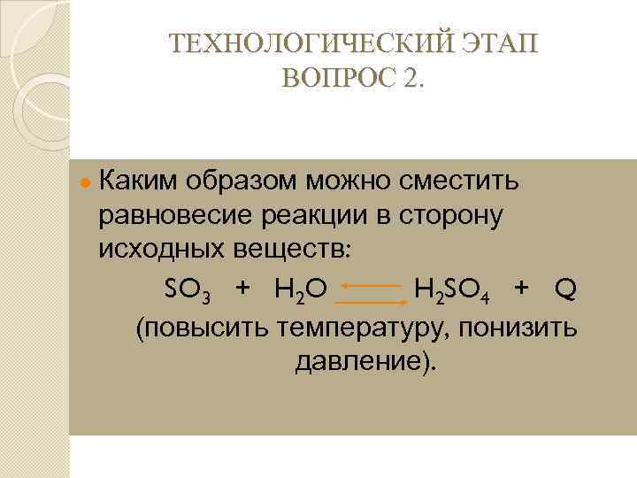 ТЕХНОЛОГИЧЕСКИЙ ЭТАП ВОПРОС 2. ● Каким образом можно сместить равновесие реакции в сторону исходных