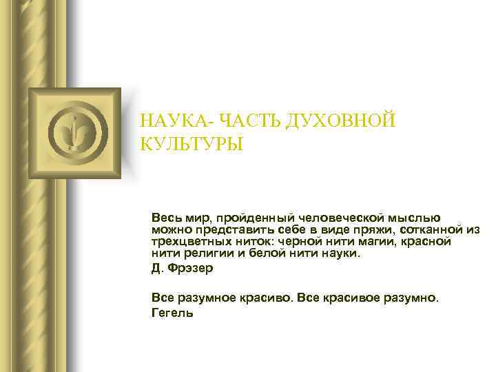 НАУКА- ЧАСТЬ ДУХОВНОЙ КУЛЬТУРЫ Весь мир, пройденный человеческой мыслью можно представить себе в виде