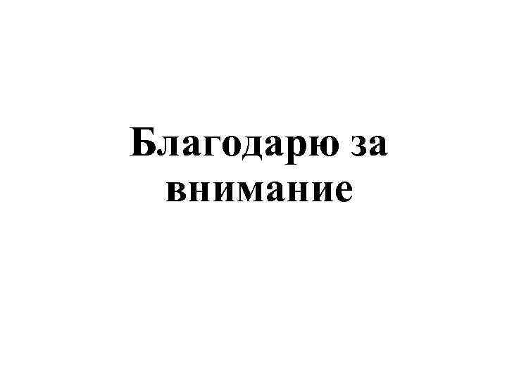 Благодарю за внимание 