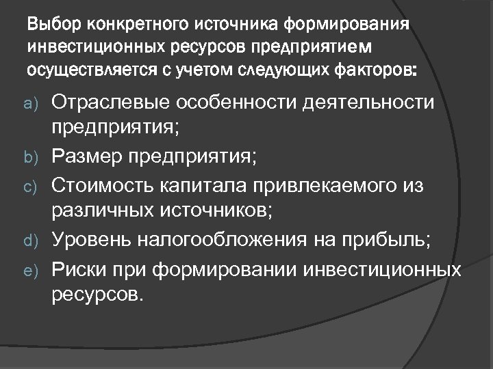 Выбор конкретного источника формирования инвестиционных ресурсов предприятием осуществляется с учетом следующих факторов: a) b)