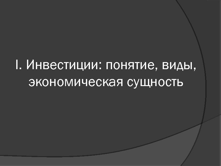 I. Инвестиции: понятие, виды, экономическая сущность 