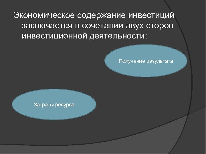 Экономическое содержание инвестиций заключается в сочетании двух сторон инвестиционной деятельности: Получение результата Затраты ресурса