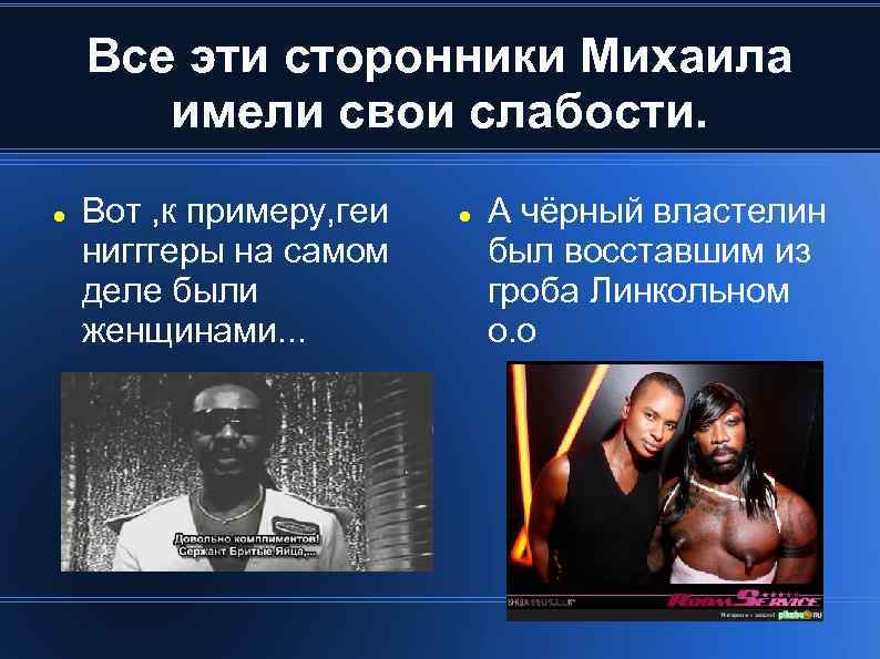 Все эти сторонники Михаила имели свои слабости. Вот , к примеру, геи нигггеры на