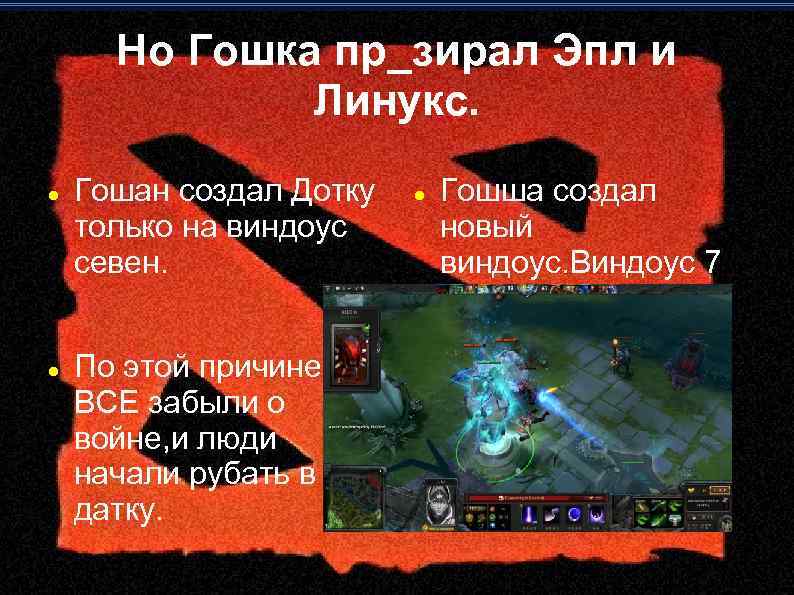 Но Гошка пр_зирал Эпл и Линукс. Гошан создал Дотку только на виндоус севен. По