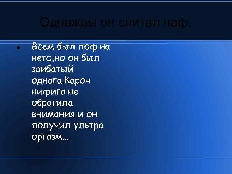 Однажды он слитал наф. Всем был поф на него, но он был заибатый однага.