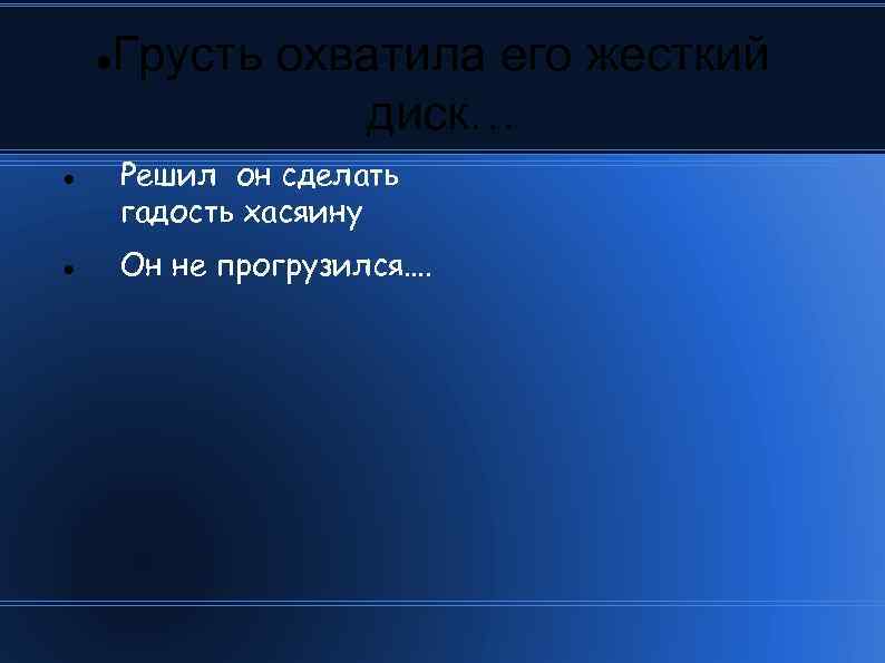  Грусть охватила его жесткий диск… Решил он сделать гадость хасяину Он не прогрузился….