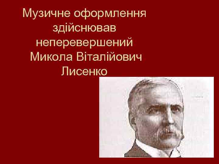 Музичне оформлення здійснював неперевершений Микола Віталійович Лисенко 
