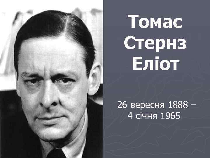 Томас Стернз Еліот 26 вересня 1888 – 4 січня 1965 