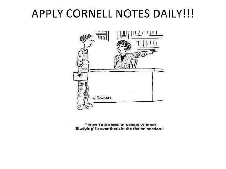 APPLY CORNELL NOTES DAILY!!! 