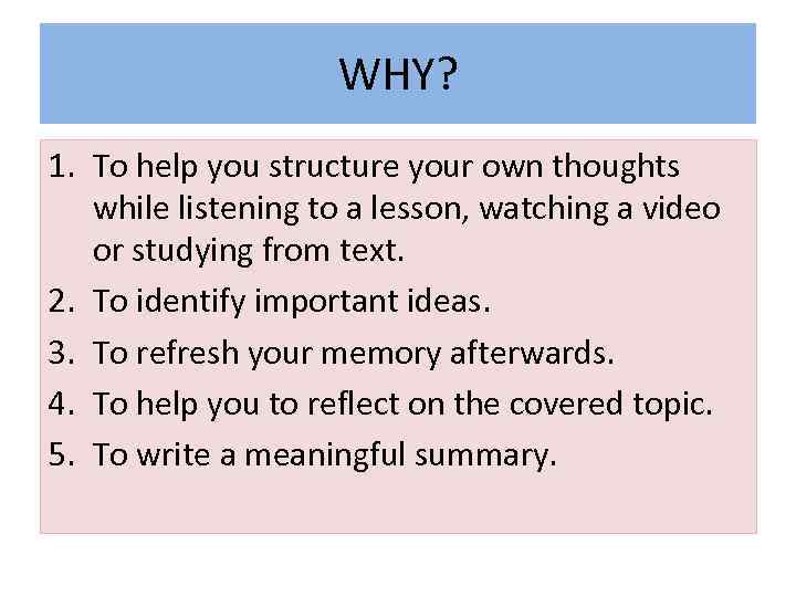 WHY? 1. To help you structure your own thoughts while listening to a lesson,