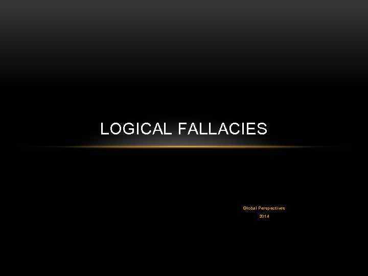 LOGICAL FALLACIES Global Perspectives 2014 