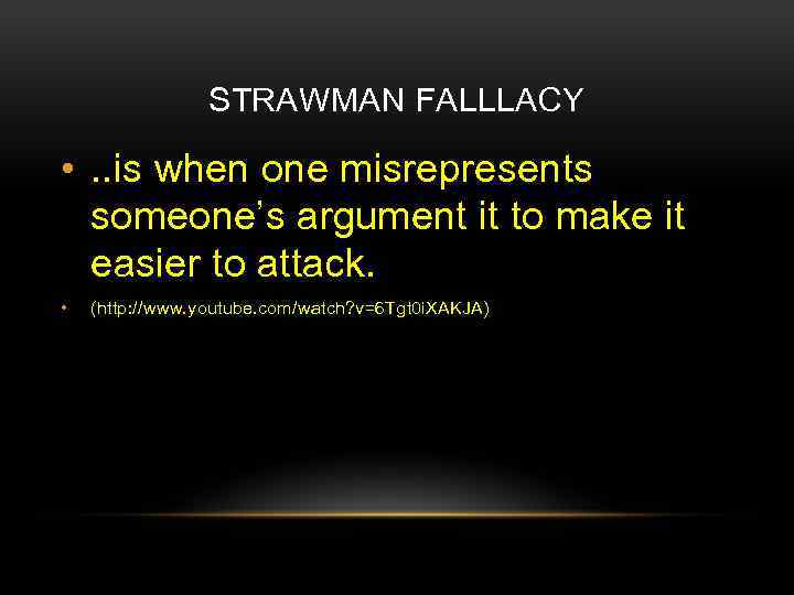 STRAWMAN FALLLACY • . . is when one misrepresents someone’s argument it to make
