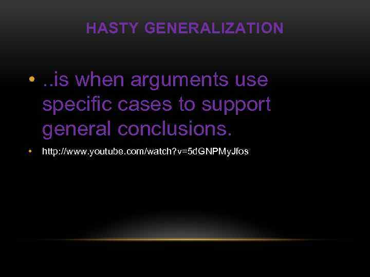 HASTY GENERALIZATION • . . is when arguments use specific cases to support general