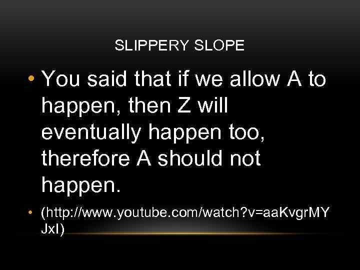 SLIPPERY SLOPE • You said that if we allow A to happen, then Z