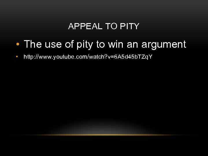 APPEAL TO PITY • The use of pity to win an argument • http: