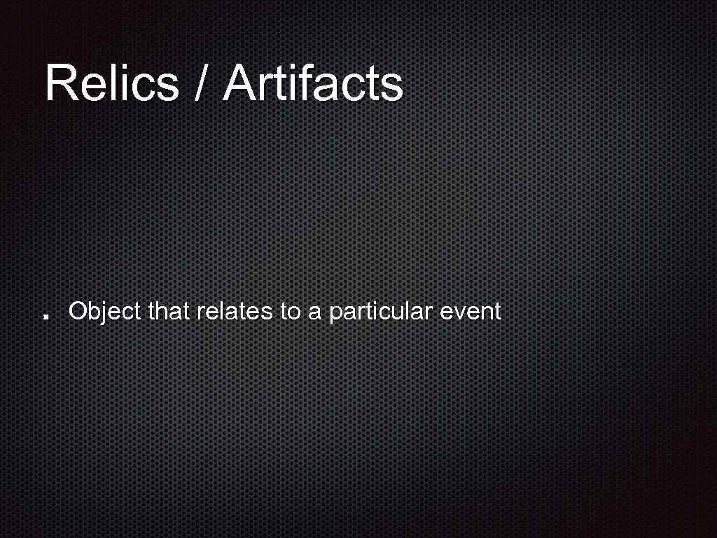 Relics / Artifacts Object that relates to a particular event 