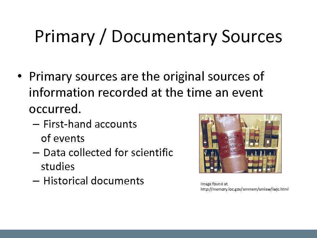 Primary / Documentary Sources • Primary sources are the original sources of information recorded
