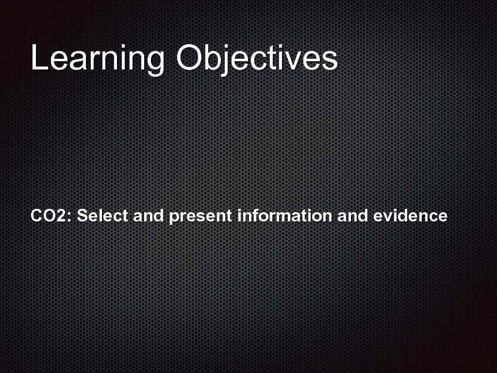 Learning Objectives CO 2: Select and present information and evidence 